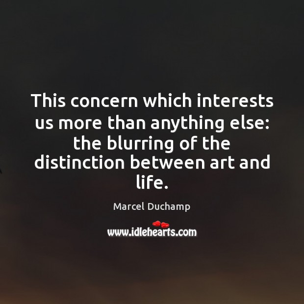 This concern which interests us more than anything else: the blurring of Marcel Duchamp Picture Quote