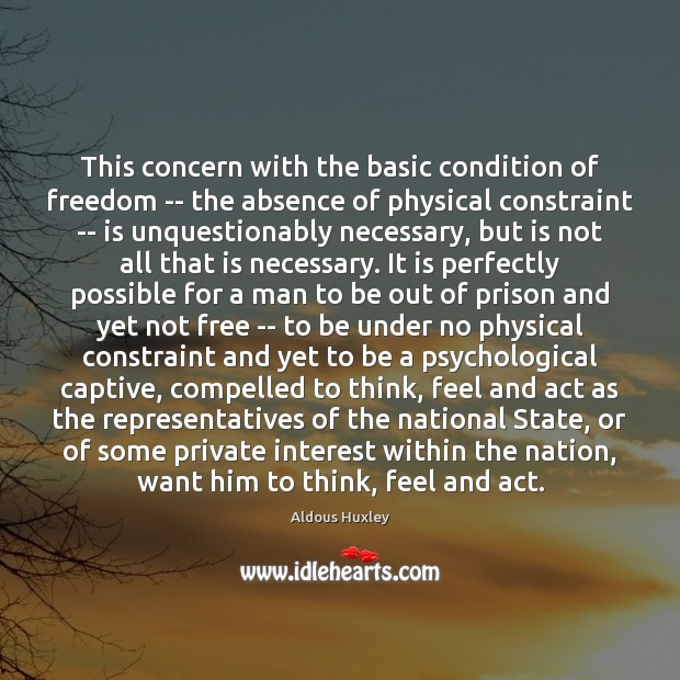 This concern with the basic condition of freedom — the absence of Aldous Huxley Picture Quote