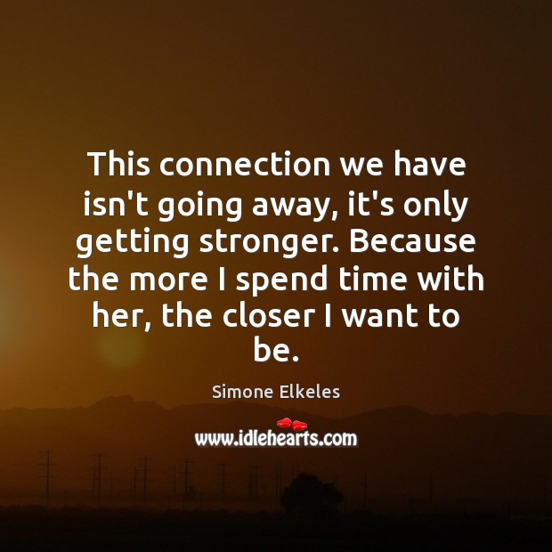 This connection we have isn’t going away, it’s only getting stronger. Because Simone Elkeles Picture Quote