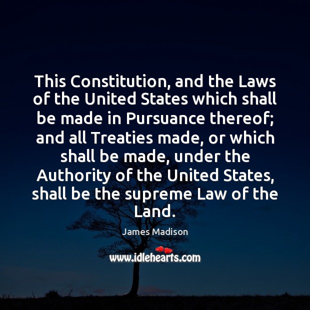 This Constitution, and the Laws of the United States which shall be James Madison Picture Quote