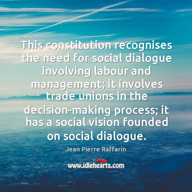 This constitution recognises the need for social dialogue involving labour and management Jean Pierre Raffarin Picture Quote