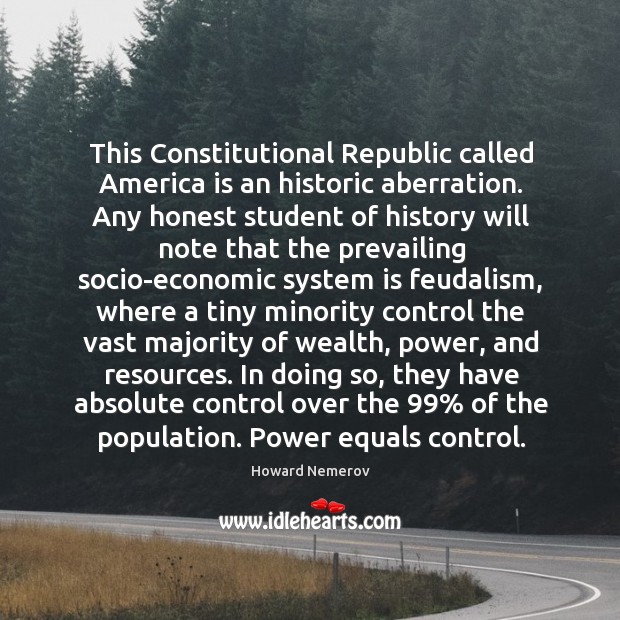 This Constitutional Republic called America is an historic aberration. Any honest student Howard Nemerov Picture Quote