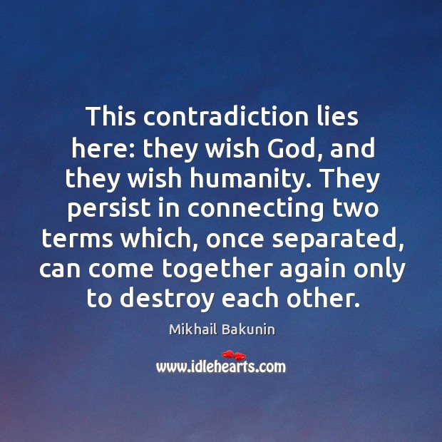 This contradiction lies here: they wish God, and they wish humanity. Mikhail Bakunin Picture Quote