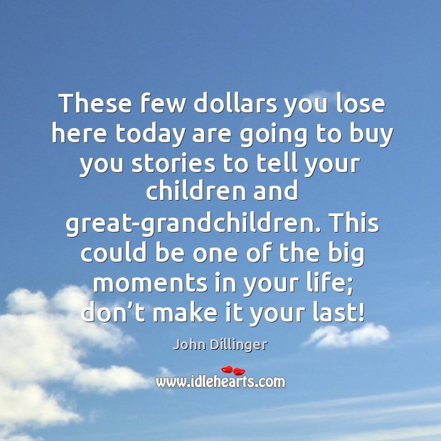 This could be one of the big moments in your life; don’t make it your last! John Dillinger Picture Quote