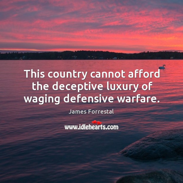 This country cannot afford the deceptive luxury of waging defensive warfare. James Forrestal Picture Quote