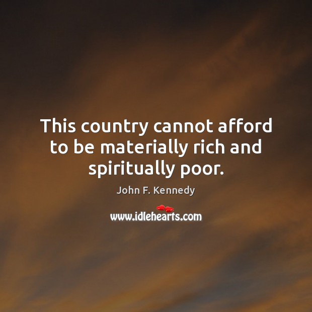 This country cannot afford to be materially rich and spiritually poor. John F. Kennedy Picture Quote