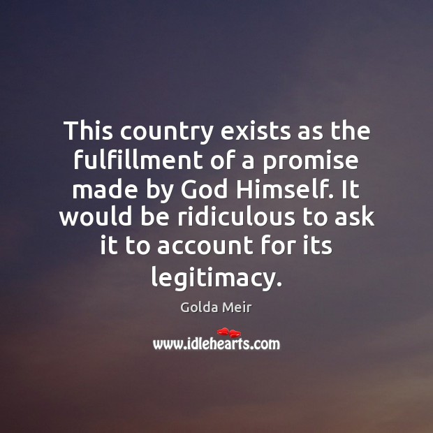 This country exists as the fulfillment of a promise made by God Golda Meir Picture Quote