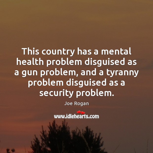 This country has a mental health problem disguised as a gun problem, Joe Rogan Picture Quote