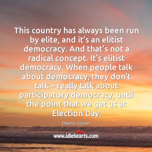 This country has always been run by elite, and it’s an elitist democracy. Danny Glover Picture Quote