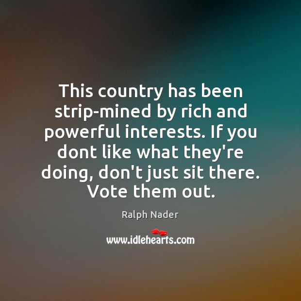 This country has been strip-mined by rich and powerful interests. If you Ralph Nader Picture Quote