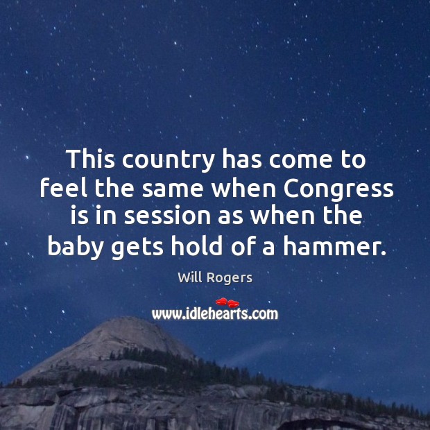 This country has come to feel the same when congress is in session as when the baby gets hold of a hammer. Image