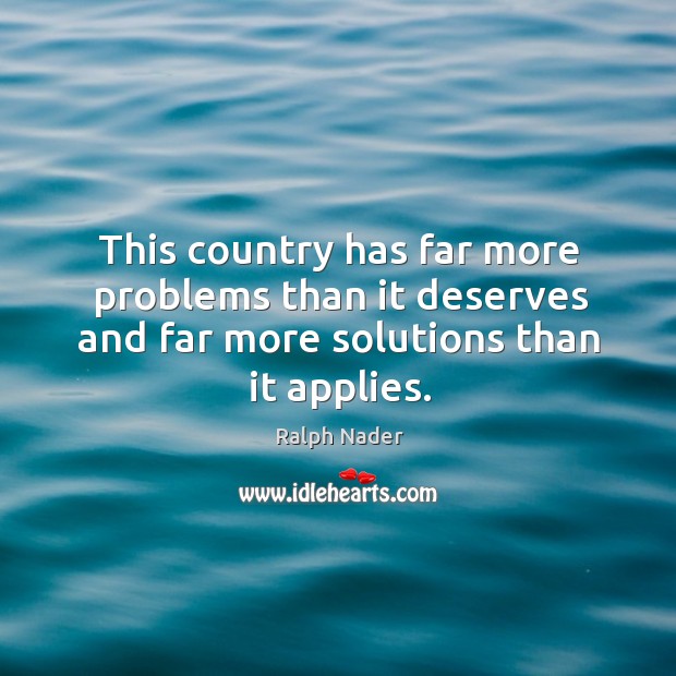 This country has far more problems than it deserves and far more solutions than it applies. Ralph Nader Picture Quote