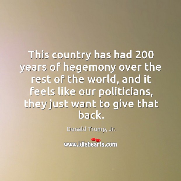 This country has had 200 years of hegemony over the rest of the Donald Trump, Jr. Picture Quote