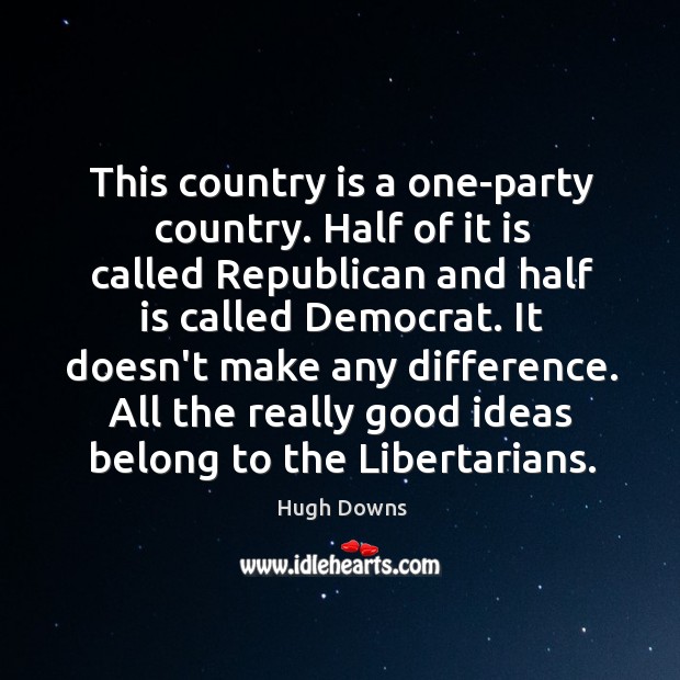 This country is a one-party country. Half of it is called Republican Hugh Downs Picture Quote