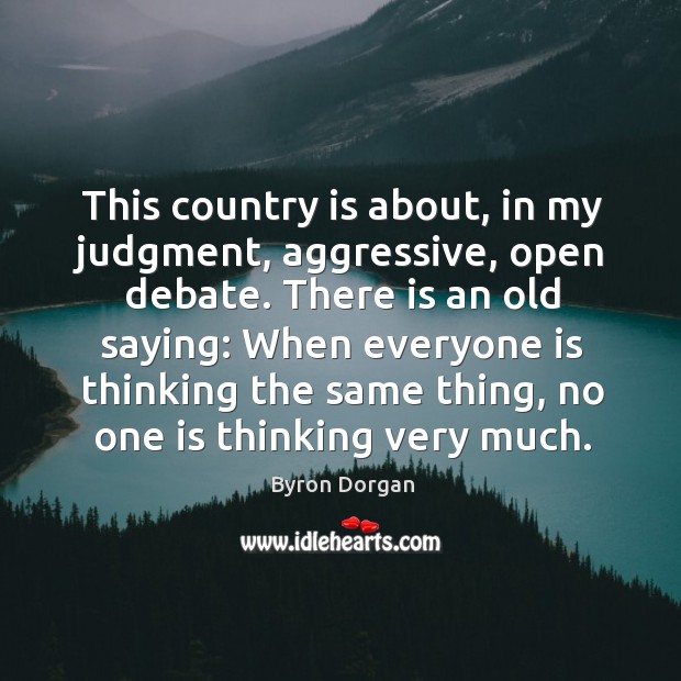 This country is about, in my judgment, aggressive, open debate. There is an old saying: Byron Dorgan Picture Quote