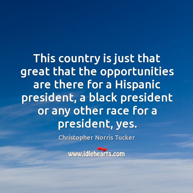 This country is just that great that the opportunities are there for a hispanic president Christopher Norris Tucker Picture Quote