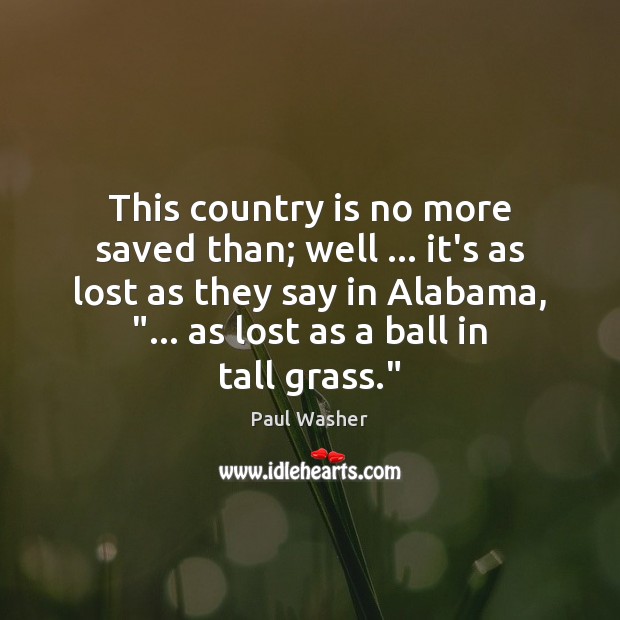 This country is no more saved than; well … it’s as lost as Paul Washer Picture Quote