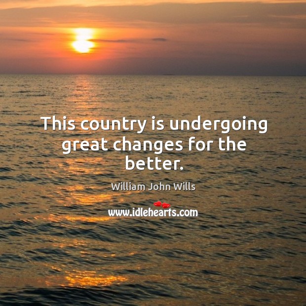 This country is undergoing great changes for the better. William John Wills Picture Quote