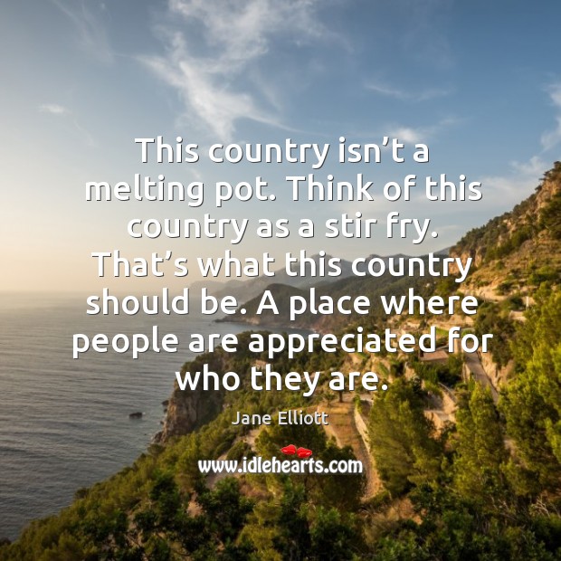 This country isn’t a melting pot. Think of this country as a stir fry. Jane Elliott Picture Quote