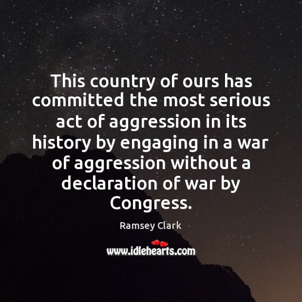 This country of ours has committed the most serious act of aggression Ramsey Clark Picture Quote
