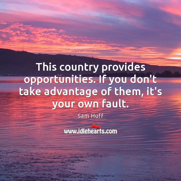 This country provides opportunities. If you don’t take advantage of them, it’s Sam Huff Picture Quote
