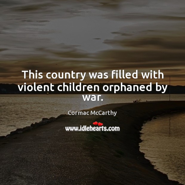 This country was filled with violent children orphaned by war. Cormac McCarthy Picture Quote