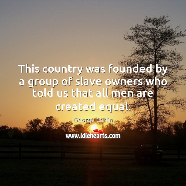 This country was founded by a group of slave owners who told George Carlin Picture Quote
