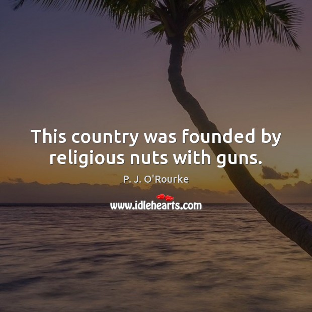 This country was founded by religious nuts with guns. P. J. O’Rourke Picture Quote