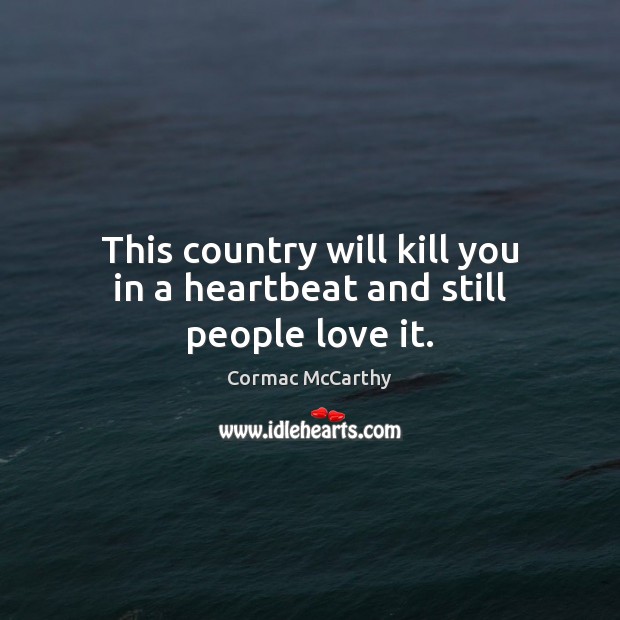 This country will kill you in a heartbeat and still people love it. Cormac McCarthy Picture Quote