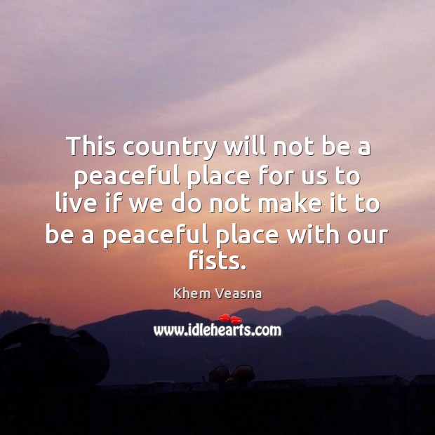 This country will not be a peaceful place for us to live Khem Veasna Picture Quote