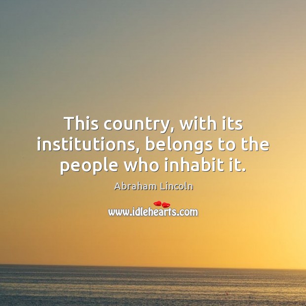 This country, with its institutions, belongs to the people who inhabit it. Abraham Lincoln Picture Quote