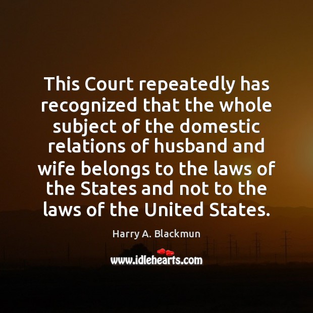 This Court repeatedly has recognized that the whole subject of the domestic Harry A. Blackmun Picture Quote