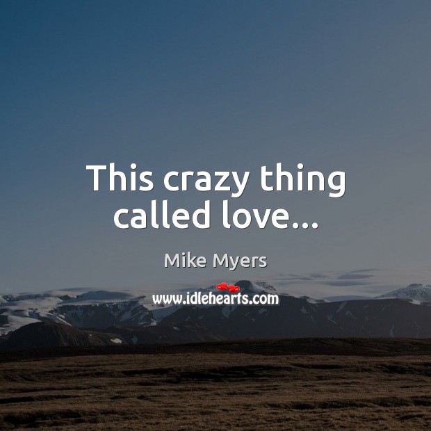 This crazy thing called love… Mike Myers Picture Quote