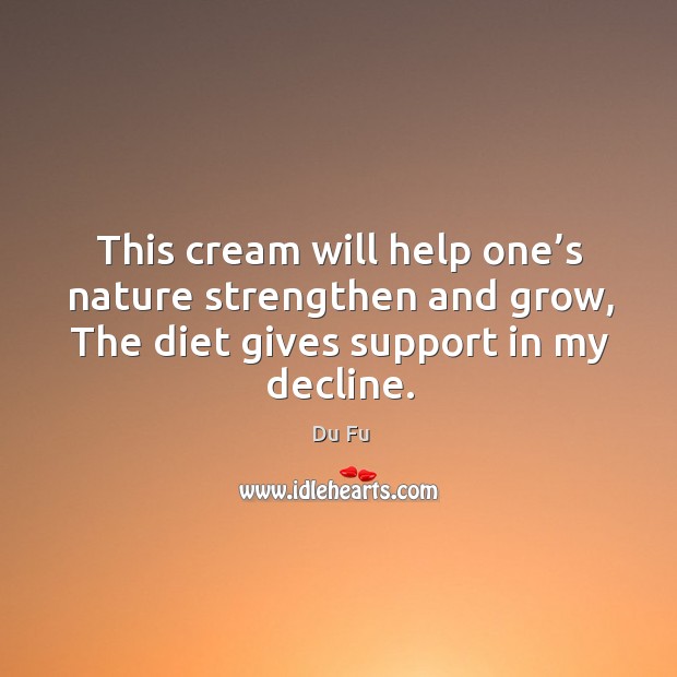 This cream will help one’s nature strengthen and grow, the diet gives support in my decline. Du Fu Picture Quote