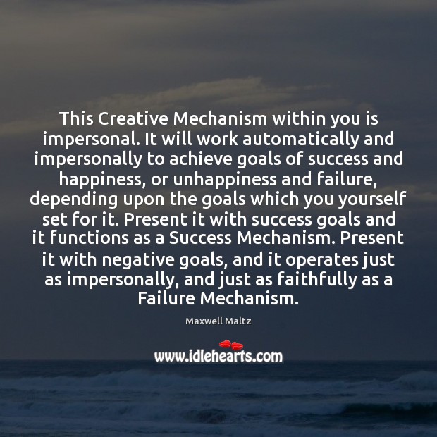 This Creative Mechanism within you is impersonal. It will work automatically and Maxwell Maltz Picture Quote