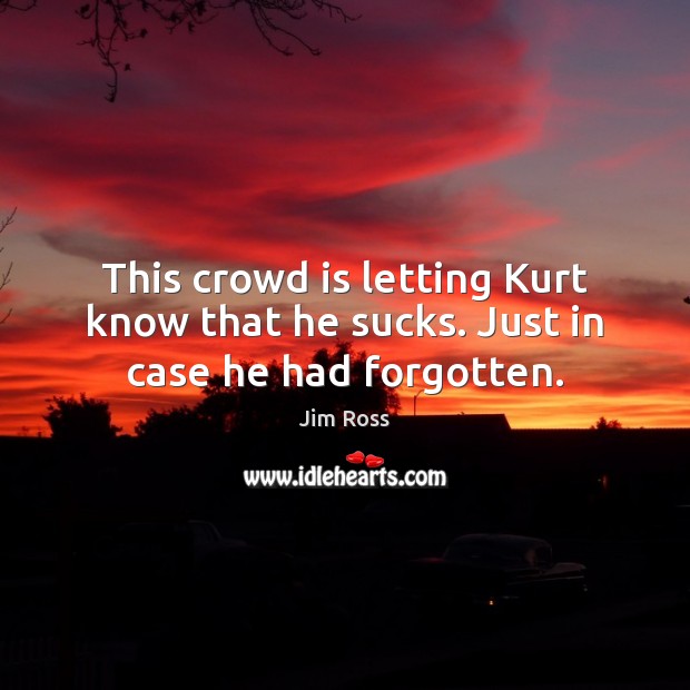This crowd is letting Kurt know that he sucks. Just in case he had forgotten. Image