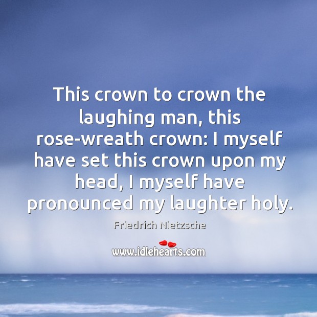 This crown to crown the laughing man, this rose-wreath crown: I myself Friedrich Nietzsche Picture Quote