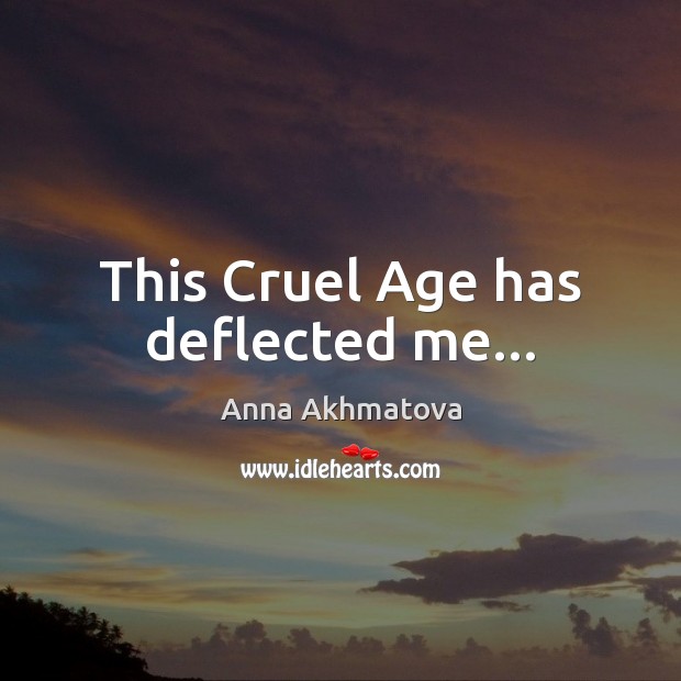 This Cruel Age has deflected me… Anna Akhmatova Picture Quote
