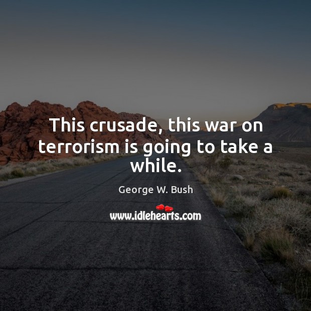 This crusade, this war on terrorism is going to take a while. George W. Bush Picture Quote