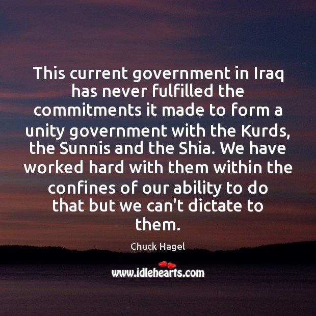 This current government in Iraq has never fulfilled the commitments it made Chuck Hagel Picture Quote