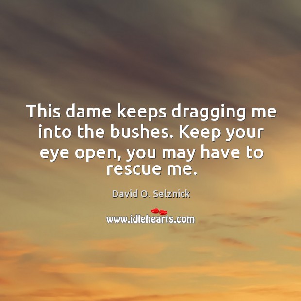 This dame keeps dragging me into the bushes. Keep your eye open, you may have to rescue me. David O. Selznick Picture Quote