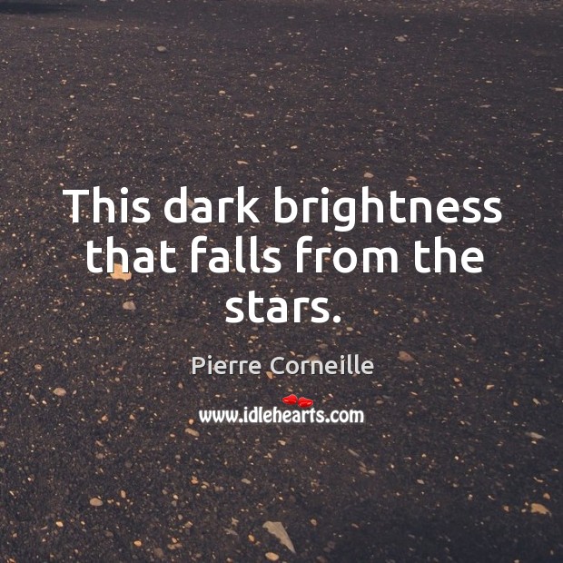 This dark brightness that falls from the stars. Pierre Corneille Picture Quote