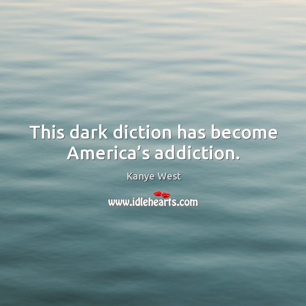This dark diction has become america’s addiction. Kanye West Picture Quote