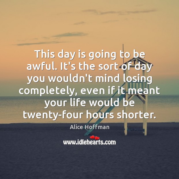 This day is going to be awful. It’s the sort of day Alice Hoffman Picture Quote
