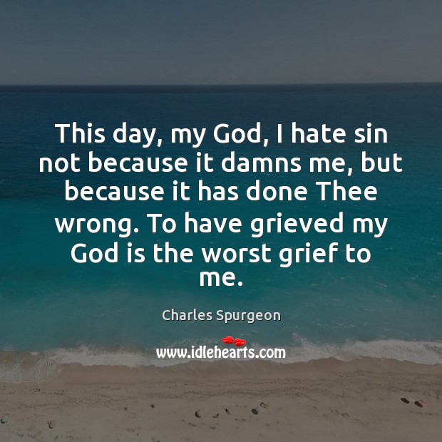 This day, my God, I hate sin not because it damns me, Charles Spurgeon Picture Quote