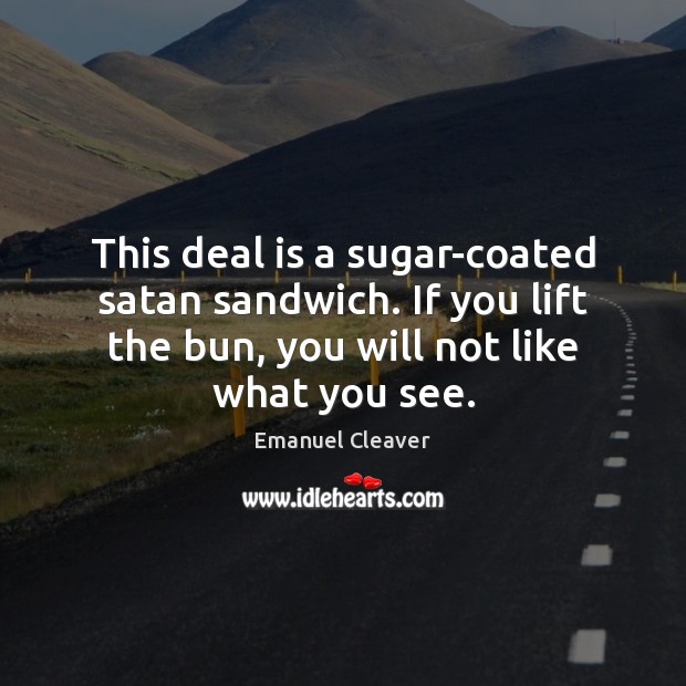 This deal is a sugar-coated satan sandwich. If you lift the bun, Emanuel Cleaver Picture Quote