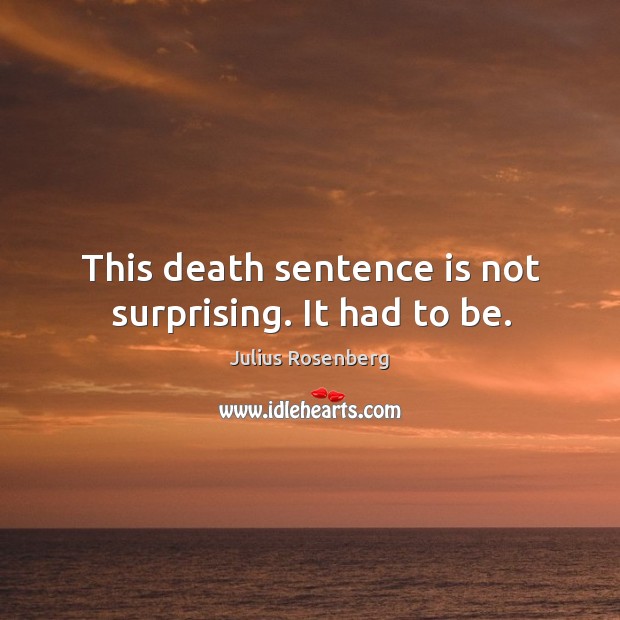 This death sentence is not surprising. It had to be. Julius Rosenberg Picture Quote