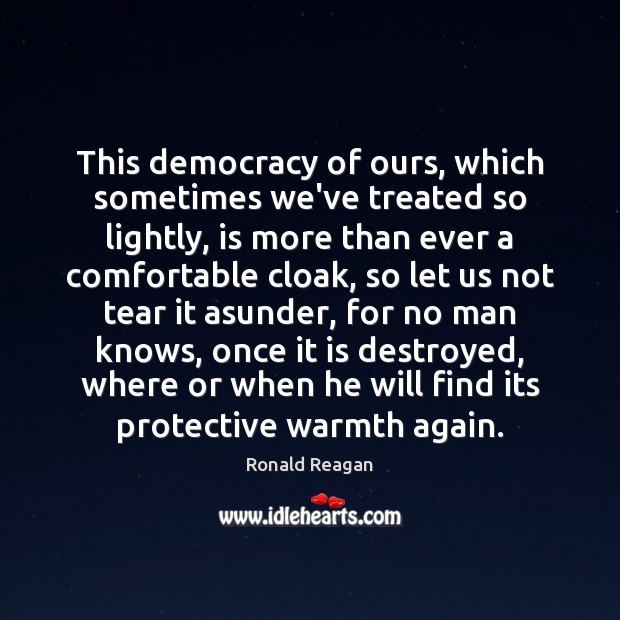 This democracy of ours, which sometimes we’ve treated so lightly, is more Ronald Reagan Picture Quote
