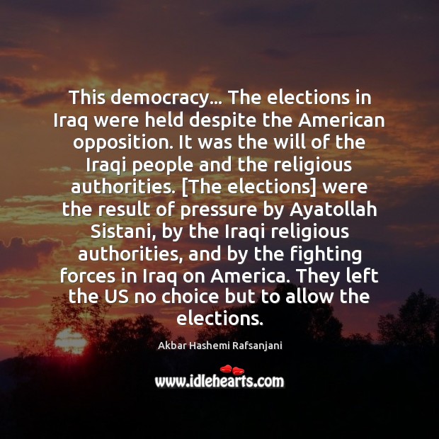 This democracy… The elections in Iraq were held despite the American opposition. Akbar Hashemi Rafsanjani Picture Quote