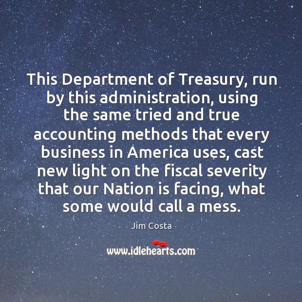 This department of treasury, run by this administration, using the same tried and Jim Costa Picture Quote